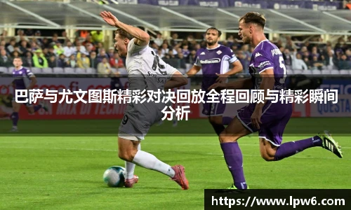 巴萨与尤文图斯精彩对决回放全程回顾与精彩瞬间分析