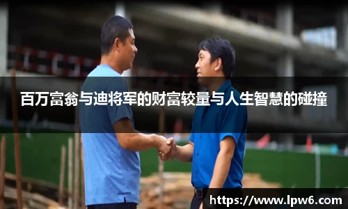 百万富翁与迪将军的财富较量与人生智慧的碰撞