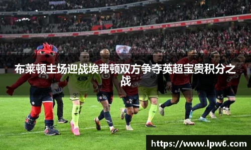 布莱顿主场迎战埃弗顿双方争夺英超宝贵积分之战