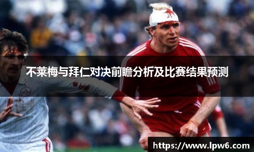 不莱梅与拜仁对决前瞻分析及比赛结果预测